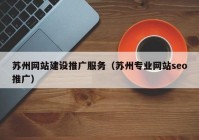 蘇州網(wǎng)站建設(shè)推廣服務(wù)（蘇州專(zhuān)業(yè)網(wǎng)站seo推廣）