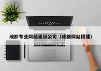 成都專(zhuān)業(yè)網(wǎng)站建設(shè)公司（成都網(wǎng)站搭建）
