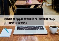 視頻直播app開發(fā)費用多少（視頻直播app開發(fā)費用多少錢）